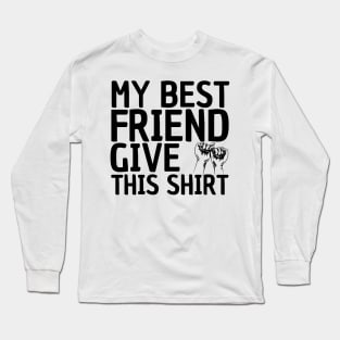 MY BEST FRIEND GIVE ME THIS SHIRT Long Sleeve T-Shirt